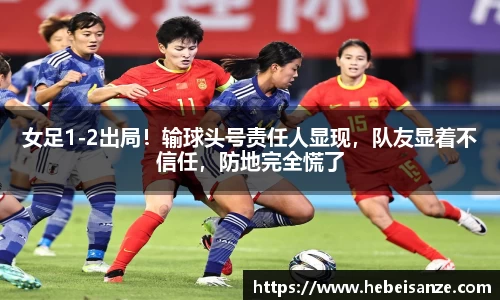 女足1-2出局！输球头号责任人显现，队友显着不信任，防地完全慌了