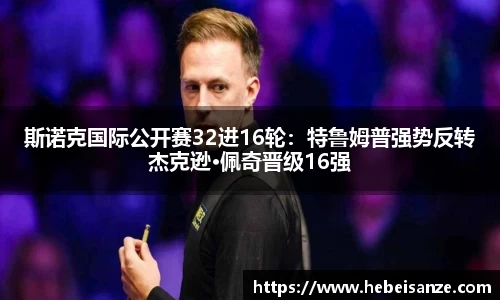斯诺克国际公开赛32进16轮：特鲁姆普强势反转杰克逊·佩奇晋级16强